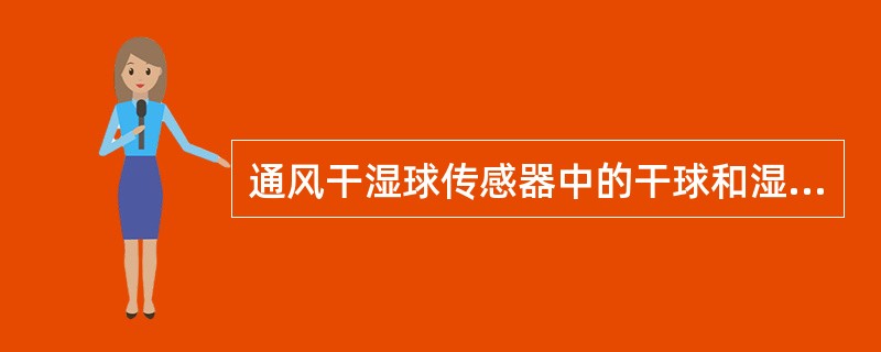 通风干湿球传感器中的干球和湿球感应元件是（）.