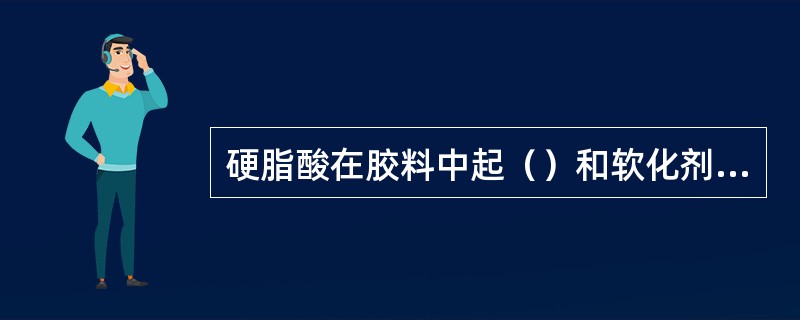 硬脂酸在胶料中起（）和软化剂的作用。