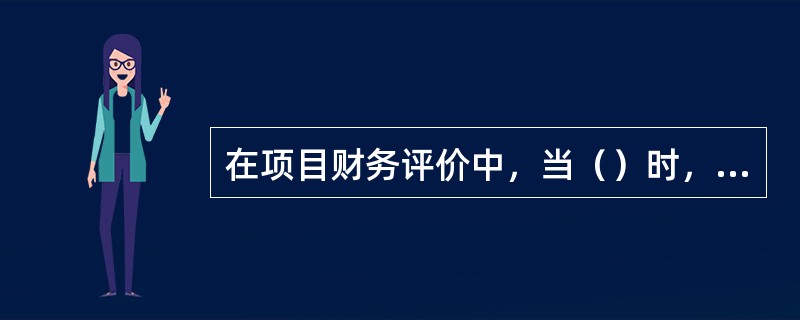 在项目财务评价中，当（）时，项目方案可行。