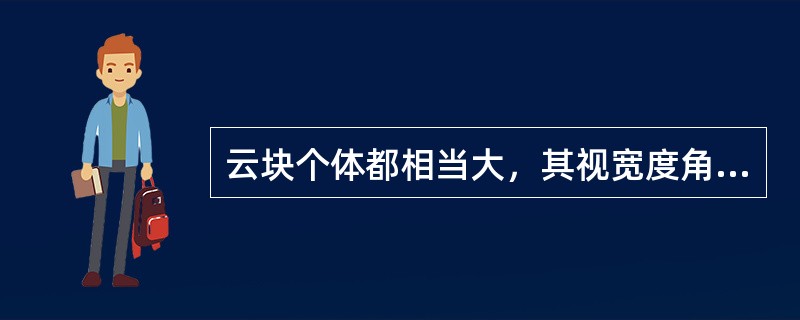 云块个体都相当大，其视宽度角多数大于5°，团块、薄片或条形云组成的云群或云层，常