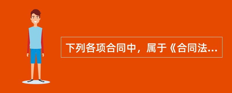 下列各项合同中，属于《合同法》调整的合同是()。