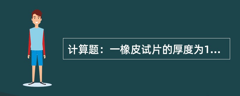 计算题：一橡皮试片的厚度为1.1mm，宽度为4mm，在拉伸试验时，其拉断力为70