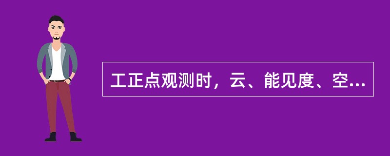 工正点观测时，云、能见度、空气温度和湿度、降水、风向和风速、气压、地温、雪深等发