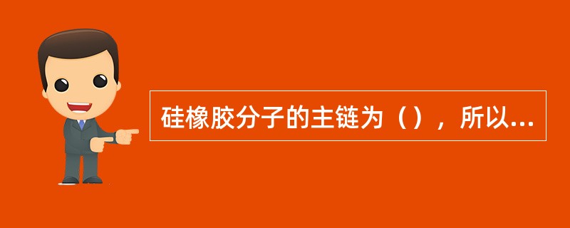 硅橡胶分子的主链为（），所以硅橡胶具有无机材料的特点。