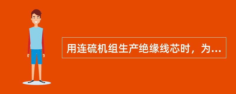 用连硫机组生产绝缘线芯时，为保证硫化程度，应严格控制线速和（）。