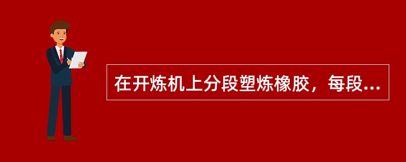 在开炼机上分段塑炼橡胶，每段塑炼时间不大于（），然后下片冷却。