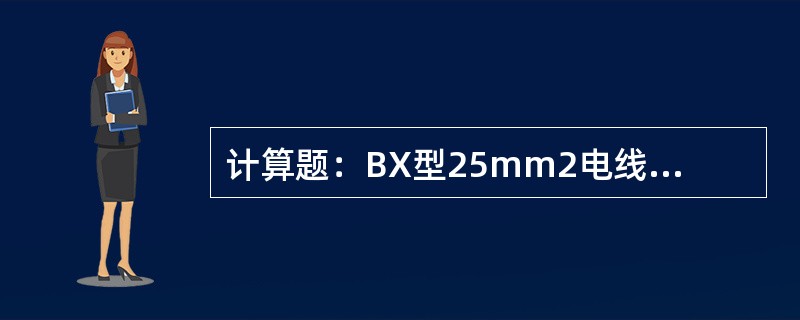 计算题：BX型25mm2电线导体结构为7/2.14mm，绝缘标称厚度为1.4mm
