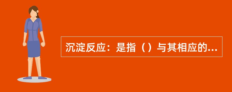 沉淀反应：是指（）与其相应的抗体相遇后，在电解质的参与下，抗原抗体结合形成白色絮