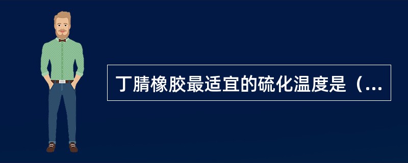 丁腈橡胶最适宜的硫化温度是（）。