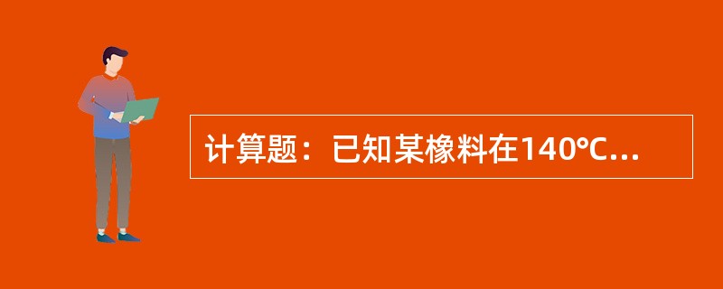 计算题：已知某橡料在140℃时正硫化时间为20分钟，试计算在130℃时的等效硫化