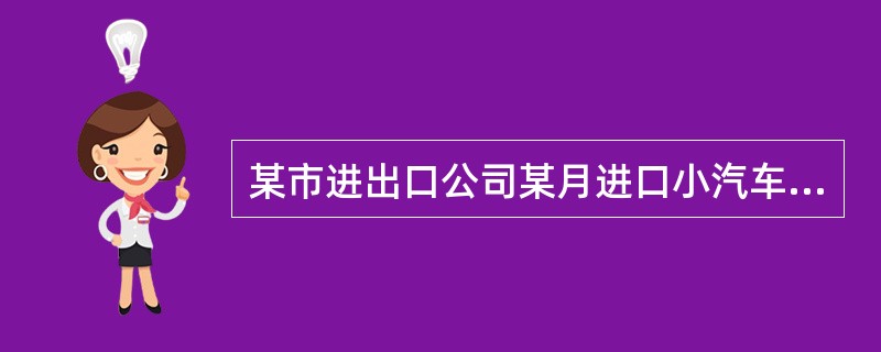 某市进出口公司某月进口小汽车(消费税税率5%)一批，关税完税价格100万元，已纳