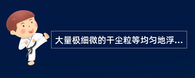 大量极细微的干尘粒等均匀地浮游在空中，使水平能见度小于10.0km的空气普遍混浊