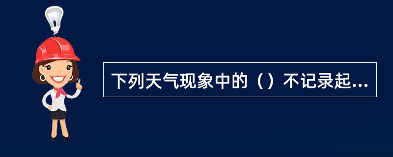 下列天气现象中的（）不记录起止时间。