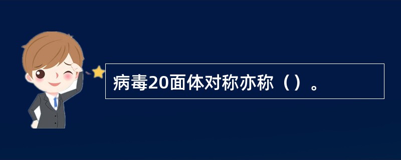 病毒20面体对称亦称（）。