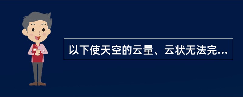 以下使天空的云量、云状无法完全辨明，总、低云量记“－”的现象有（）。