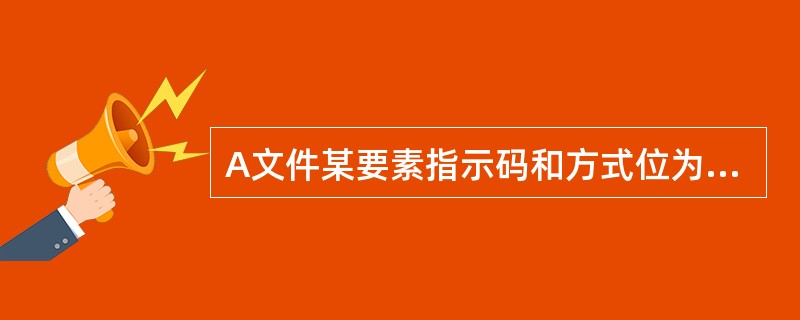 A文件某要素指示码和方式位为A6，则表示（）.