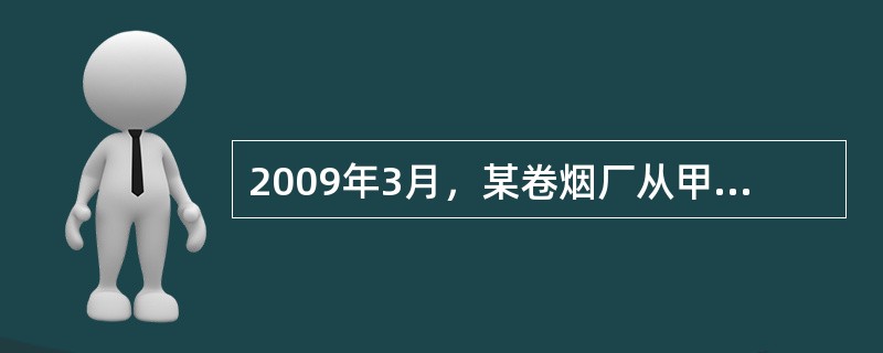 2009年3月，某卷烟厂从甲企业购进烟丝，取得增值税专用发票，注明价款50万元;