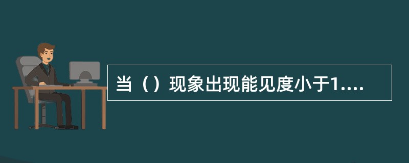 当（）现象出现能见度小于1.0km时，都应观测和记录最小能见度。