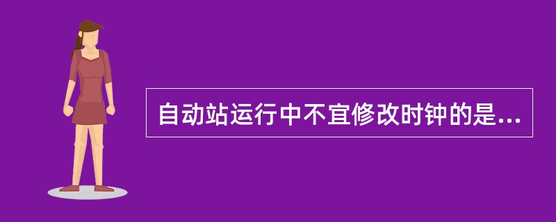 自动站运行中不宜修改时钟的是（）。