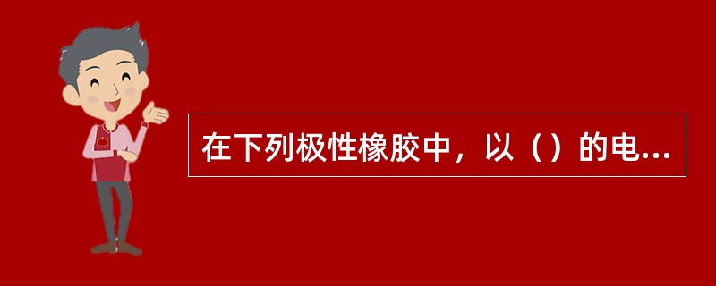 在下列极性橡胶中，以（）的电绝缘性能最好。