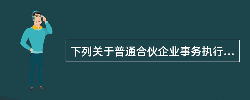 下列关于普通合伙企业事务执行的表述中，符合《合伙企业法》规定的有()。