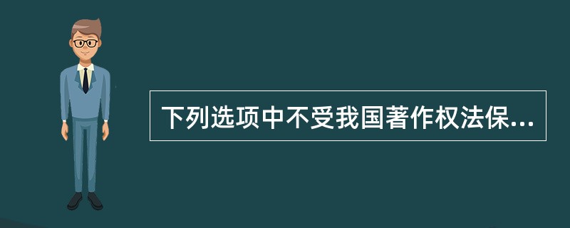 下列选项中不受我国著作权法保护的作品是（）。