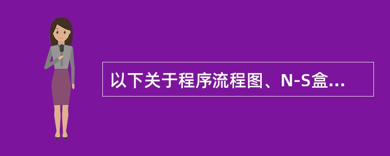 以下关于程序流程图、N-S盒图和决策表的叙述中，错误的是（）。