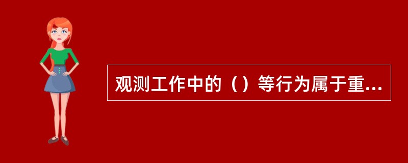 观测工作中的（）等行为属于重大差错，且须分别统计发生次数和错情个数。