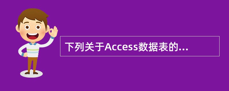 下列关于Access数据表的叙述中，不正确的是（）。