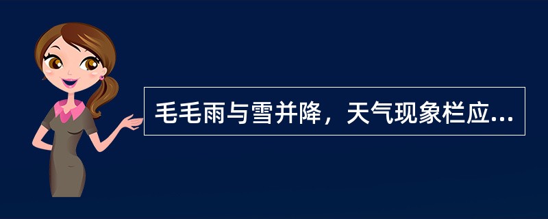 毛毛雨与雪并降，天气现象栏应（）。