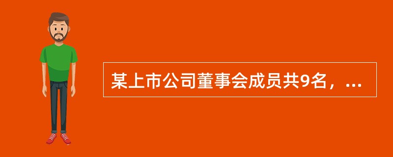 某上市公司董事会成员共9名，监事会成员共3名。下列关于该公司董事会召开的情形中，