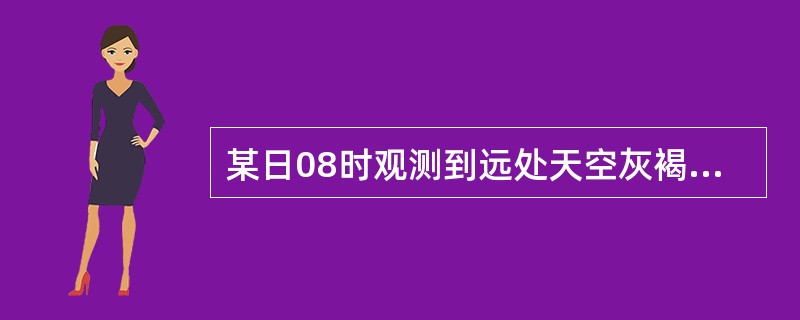 某日08时观测到远处天空灰褐色，太阳呈红色，水平能见度7千米左右，应记天气现象（