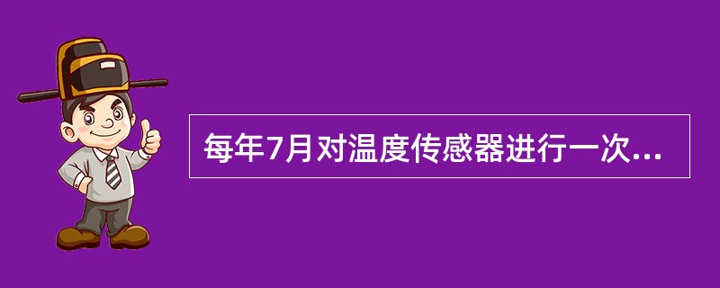 每年7月对温度传感器进行一次校验，使用标准温度表与温度传感器进行比较，获取5组温