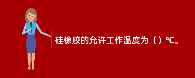 硅橡胶的允许工作温度为（）℃。