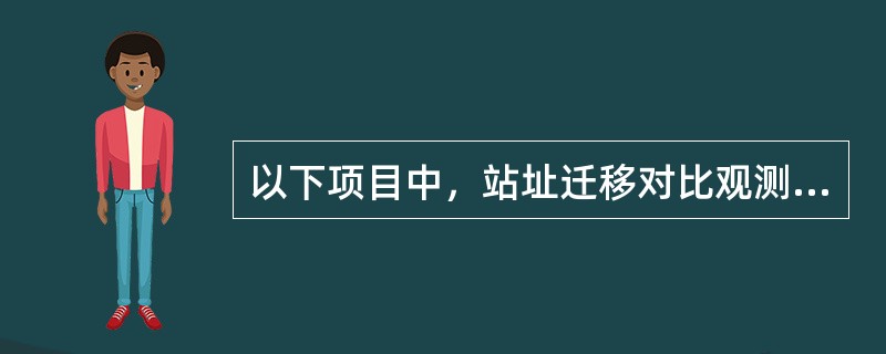 以下项目中，站址迁移对比观测的项目有（）。