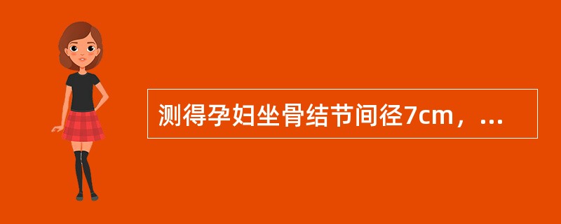 测得孕妇坐骨结节间径7cm，出口后矢状径7cm，现妊娠39周，宫口开大2cm，正