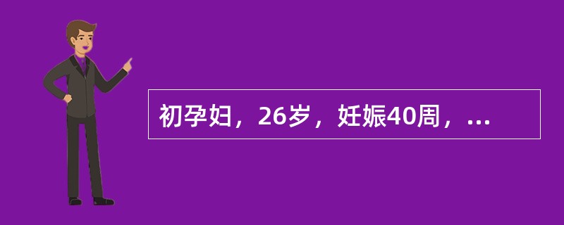 初孕妇，26岁，妊娠40周，宫缩持续40秒，间歇5～6分钟，强度中等，胎心率15