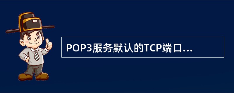 POP3服务默认的TCP端口号是（）。