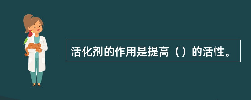 活化剂的作用是提高（）的活性。