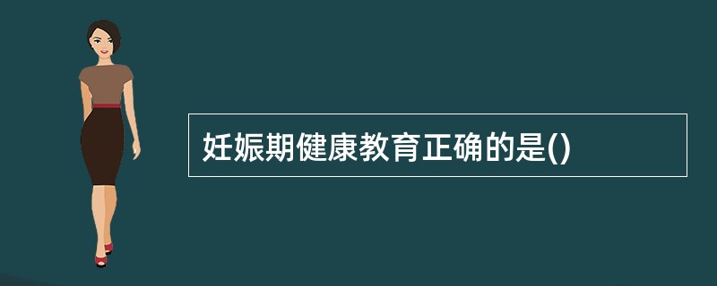 妊娠期健康教育正确的是()