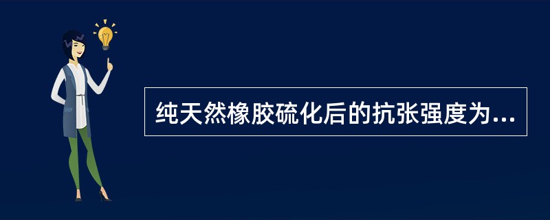 纯天然橡胶硫化后的抗张强度为（）MPa。