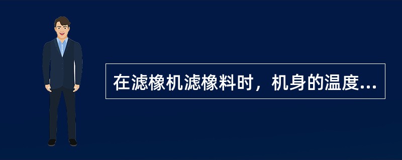 在滤橡机滤橡料时，机身的温度应控制在（）℃。