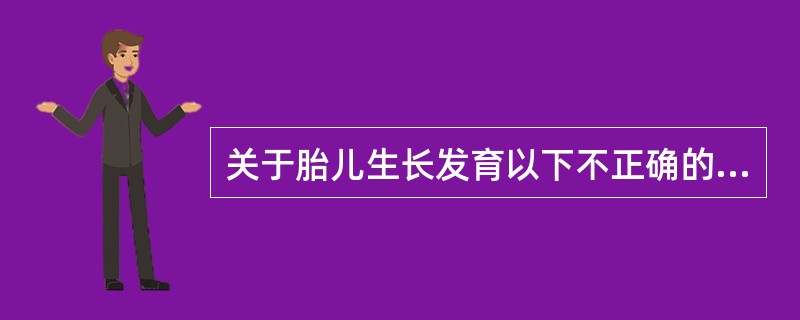 关于胎儿生长发育以下不正确的是()