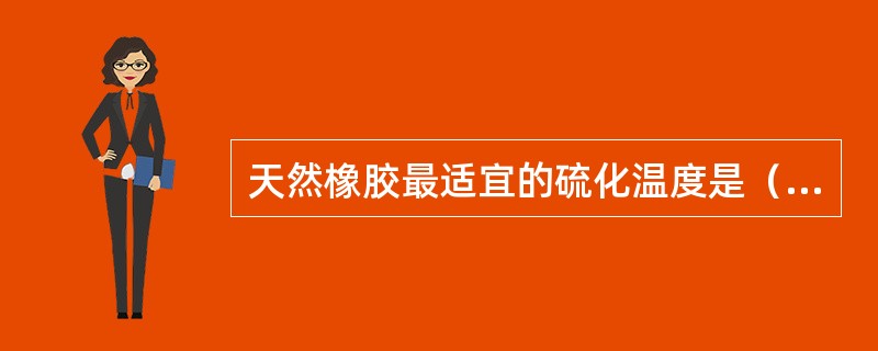 天然橡胶最适宜的硫化温度是（）。