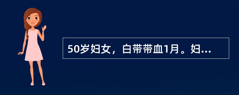 50岁妇女，白带带血1月。妇查，宫颈中度糜烂，易出血，子宫大小质地正常，附件正常