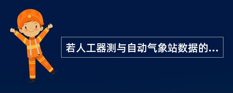 若人工器测与自动气象站数据的差值中，（），则认为差值较大，应及时处理。