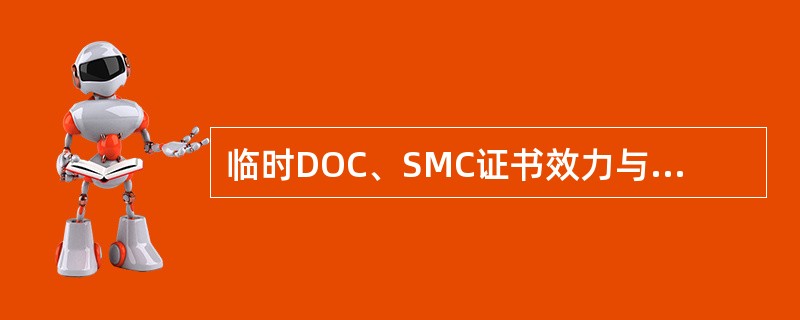 临时DOC、SMC证书效力与DOC、SMC证书同等有效。