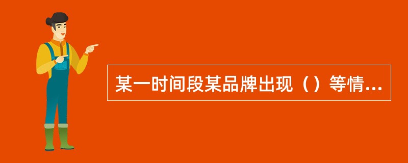 某一时间段某品牌出现（）等情况应重点关注。