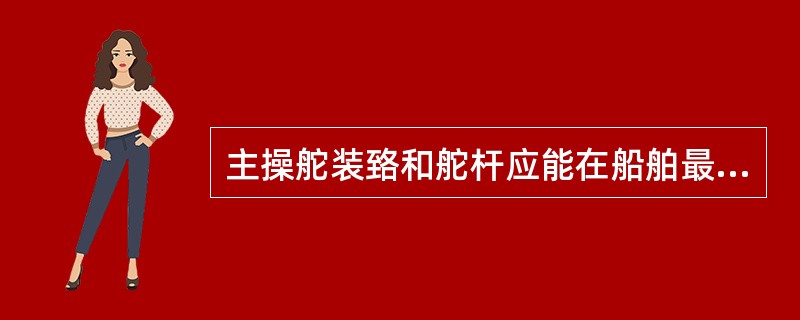 主操舵装臵和舵杆应能在船舶最深航海吃水和最大营运前进航速前进时将舵自一舷35度转