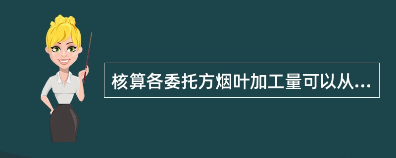 核算各委托方烟叶加工量可以从原烟仓储环节、生产环节和（）等几方面综合对比分析。